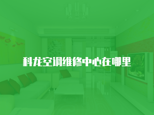 科龍空調(diào)維修中心在哪里