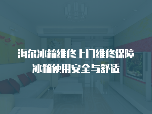 海爾冰箱維修上門維修保障冰箱使用安全與舒適