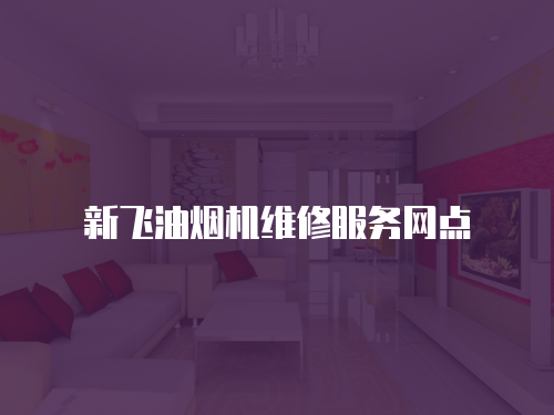 新飛油煙機(jī)維修服務(wù)網(wǎng)點(diǎn)