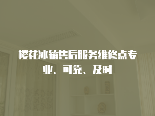 櫻花冰箱售后服務維修點專業、可靠、及時