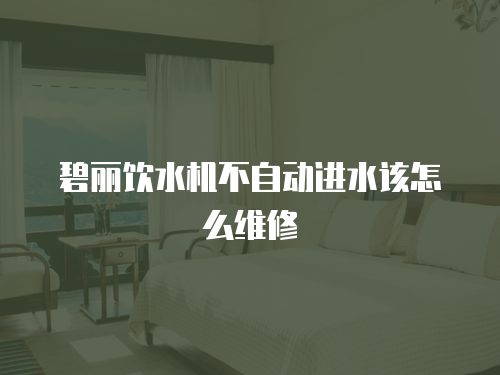 碧麗飲水機不自動進水該怎么維修