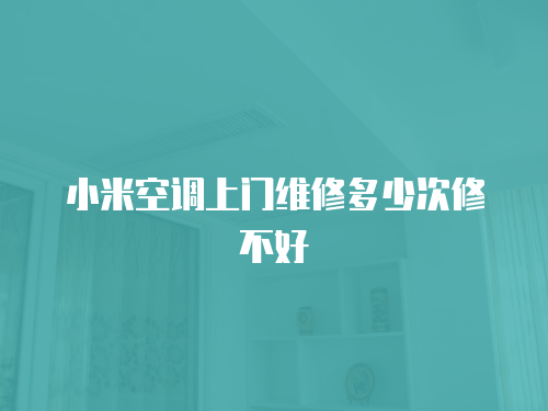 小米空調上門維修多少次修不好