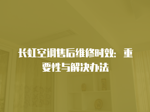 長(zhǎng)虹空調(diào)售后維修時(shí)效：重要性與解決辦法