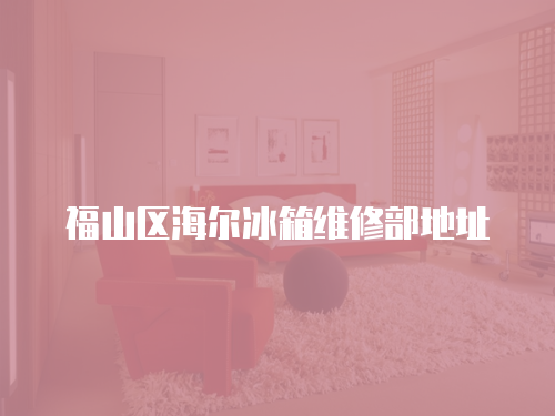 福山區海爾冰箱維修部地址