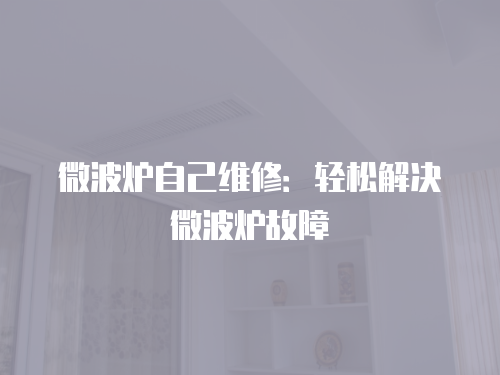 微波爐自己維修：輕松解決微波爐故障