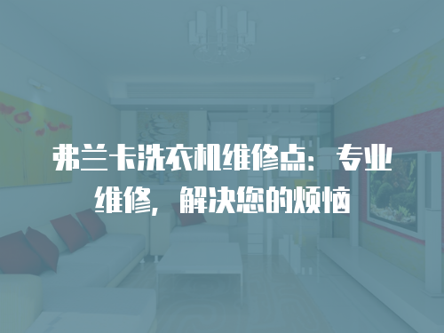 弗蘭卡洗衣機(jī)維修點(diǎn)：專業(yè)維修，解決您的煩惱