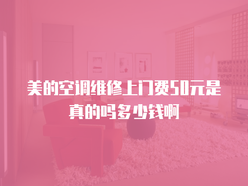 美的空調維修上門費50元是真的嗎多少錢啊