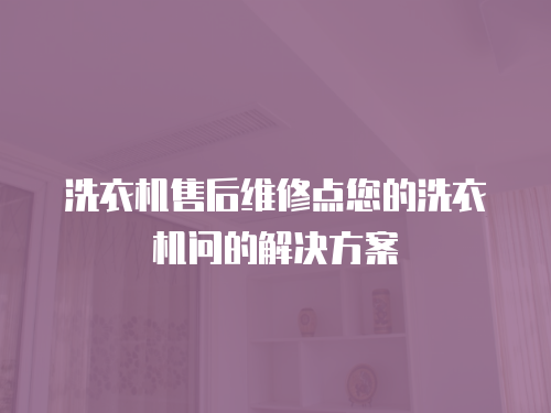洗衣機售后維修點您的洗衣機問的解決方案
