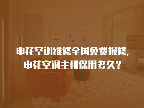 申花空調維修全國免費報修，申花空調主機保用多久？