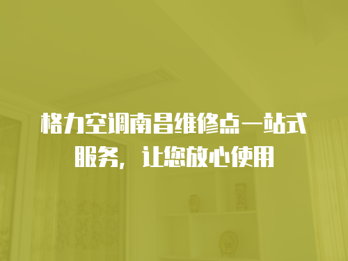 格力空調南昌維修點一站式服務，讓您放心使用