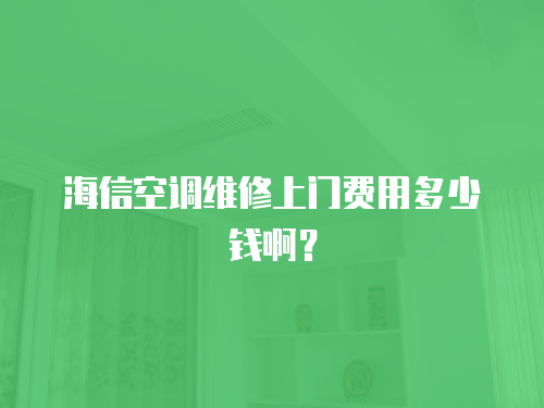 海信空調(diào)維修上門費用多少錢啊？