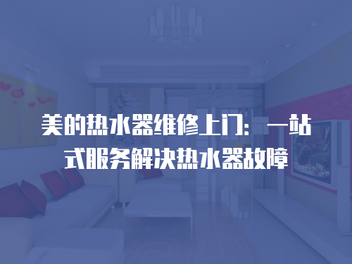 美的熱水器維修上門：一站式服務解決熱水器故障