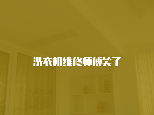 洗衣機維修師傅笑了