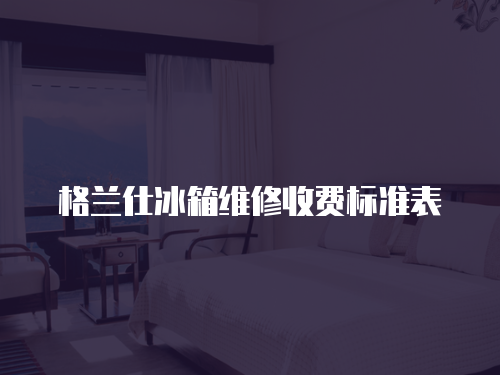 格蘭仕冰箱維修收費標準表