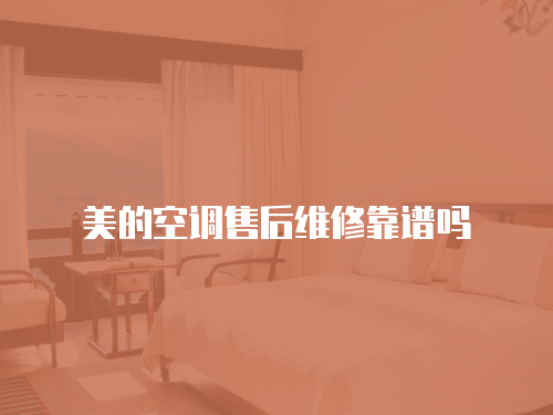 美的空調售后維修靠譜嗎