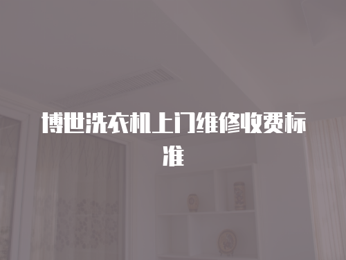 博世洗衣機(jī)上門維修收費(fèi)標(biāo)準(zhǔn)