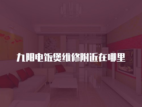 九陽電飯煲維修附近在哪里
