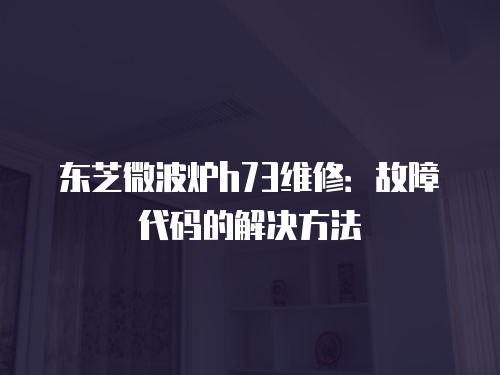 東芝微波爐h73維修：故障代碼的解決方法