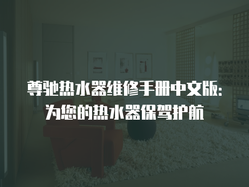尊馳熱水器維修手冊中文版：為您的熱水器保駕護(hù)航