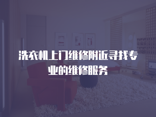 洗衣機上門維修附近尋找專業(yè)的維修服務(wù)