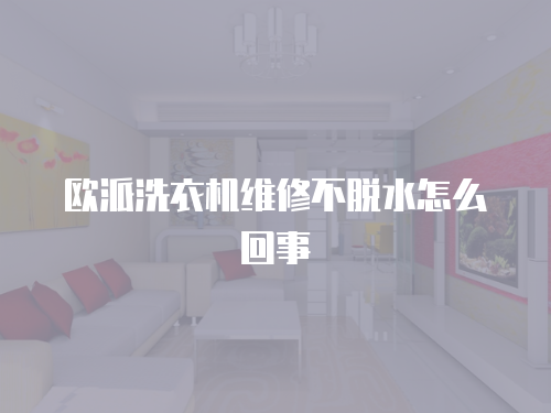 歐派洗衣機(jī)維修不脫水怎么回事