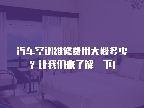 汽車空調維修費用大概多少？讓我們來了解一下！