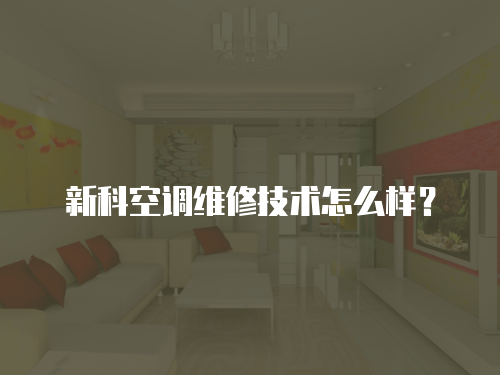 新科空調(diào)維修技術怎么樣？