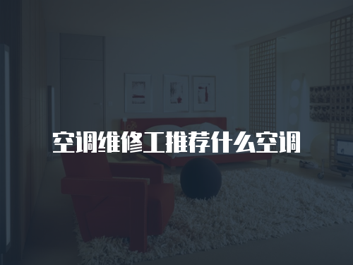 空調維修工推薦什么空調