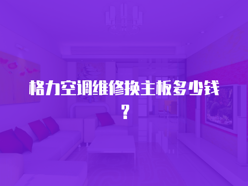 格力空調維修換主板多少錢？