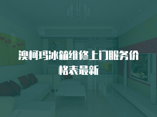 澳柯瑪冰箱維修上門服務(wù)價格表最新