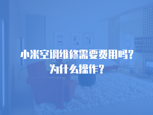 小米空調(diào)維修需要費(fèi)用嗎？為什么操作？