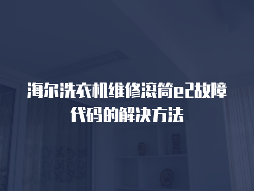 海爾洗衣機維修滾筒e2故障代碼的解決方法