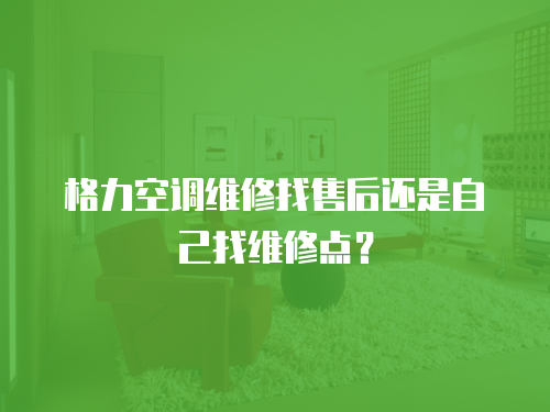 格力空調維修找售后還是自己找維修點？