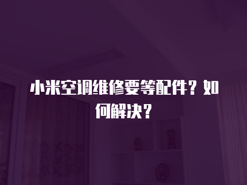 小米空調維修要等配件？如何解決？