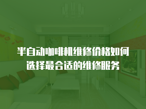半自動(dòng)咖啡機(jī)維修價(jià)格如何選擇最合適的維修服務(wù)