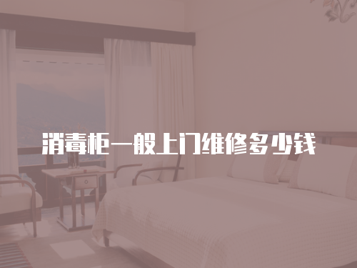 消毒柜一般上門維修多少錢