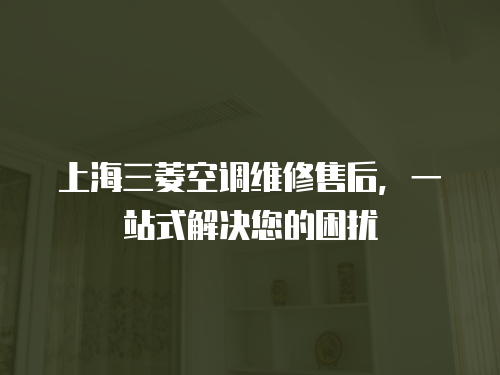上海三菱空調(diào)維修售后，一站式解決您的困擾