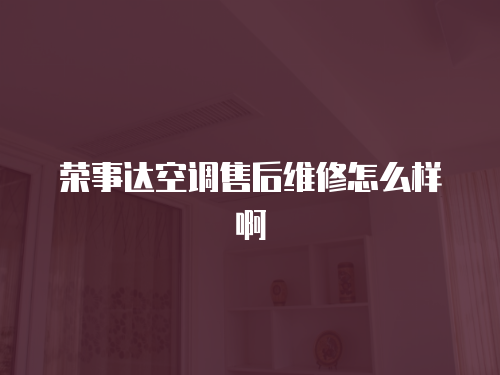 榮事達空調售后維修怎么樣啊