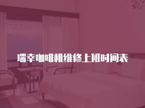 瑞幸咖啡機(jī)維修上班時(shí)間表