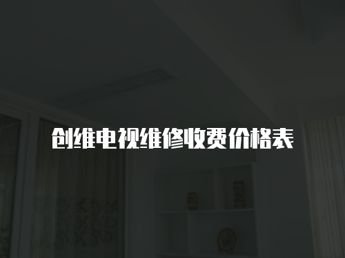 創(chuàng)維電視維修收費(fèi)價(jià)格表