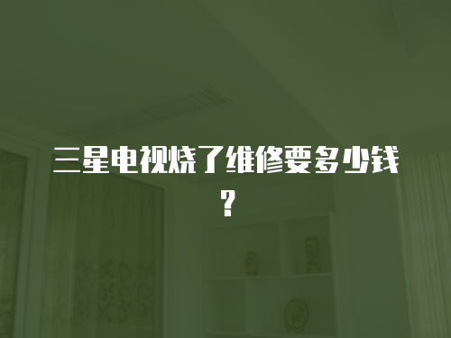 三星電視燒了維修要多少錢？
