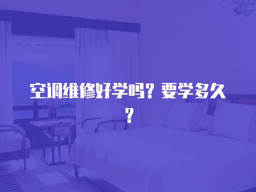  空調(diào)維修好學(xué)嗎？要學(xué)多久？