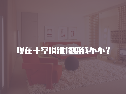 現在干空調維修賺錢不不？
