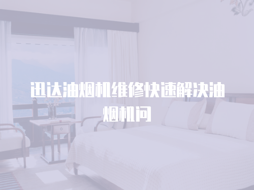 迅達油煙機維修快速解決油煙機問