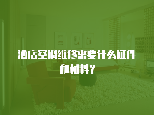 酒店空調(diào)維修需要什么證件和材料？