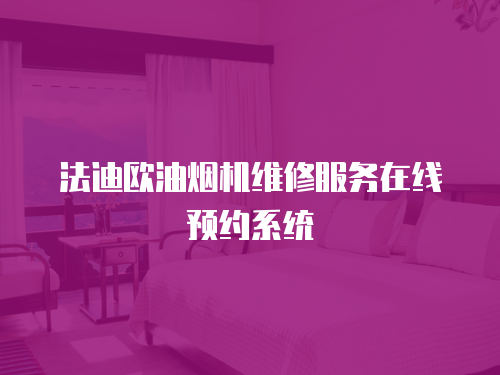 法迪歐油煙機維修服務(wù)在線預(yù)約系統(tǒng)