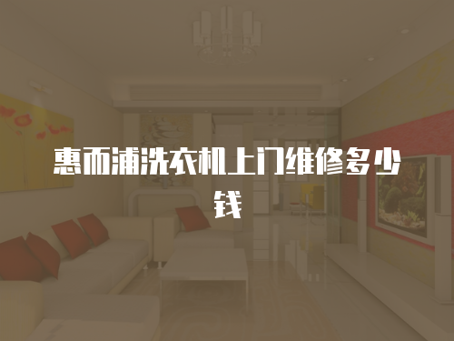 惠而浦洗衣機(jī)上門(mén)維修多少錢(qián)