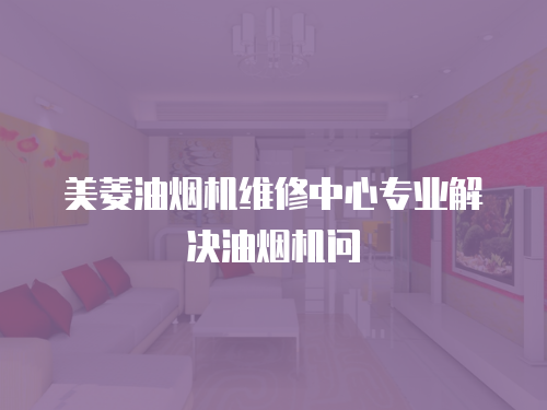 美菱油煙機維修中心專業解決油煙機問