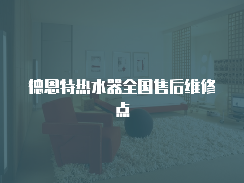 德恩特熱水器全國售后維修點