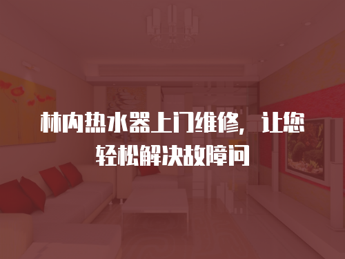 林內熱水器上門維修，讓您輕松解決故障問